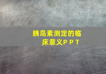 胰岛素测定的临床意义P P T